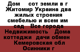 Дом 28 сот земли в г. Житомир Украина два жилых строения смебелью и всем им.,сад - Все города Недвижимость » Дома, коттеджи, дачи обмен   . Кемеровская обл.,Осинники г.